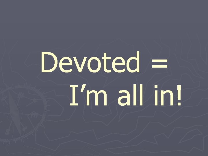 Devoted = I’m all in! 