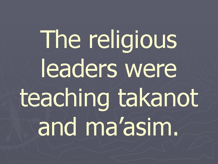 The religious leaders were teaching takanot and ma’asim. 