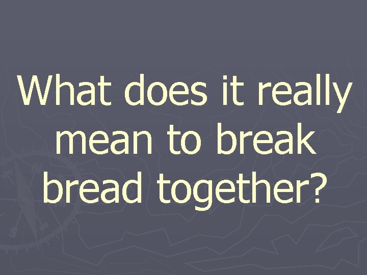 What does it really mean to break bread together? 