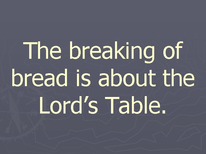 The breaking of bread is about the Lord’s Table. 