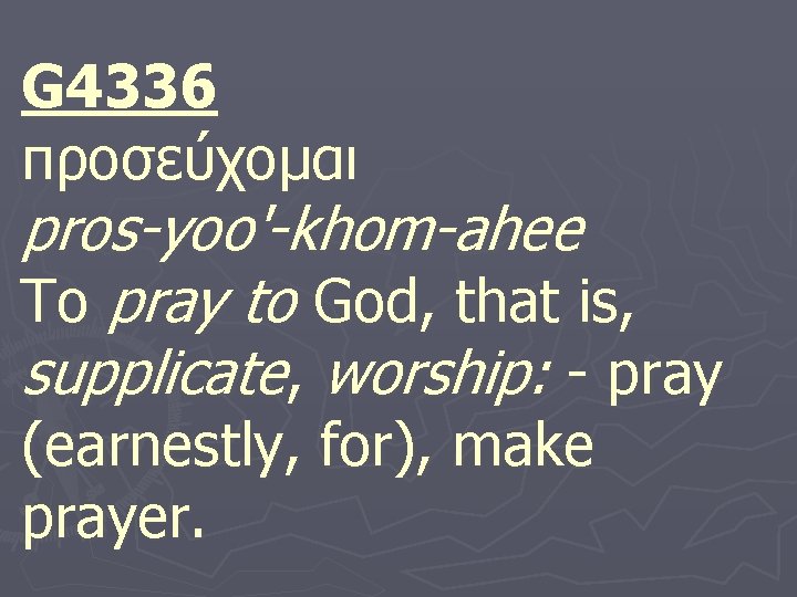 G 4336 προσευ χομαι pros-yoo'-khom-ahee To pray to God, that is, supplicate, worship: -