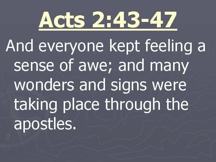 Acts 2: 43 -47 And everyone kept feeling a sense of awe; and many