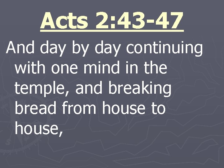 Acts 2: 43 -47 And day by day continuing with one mind in the