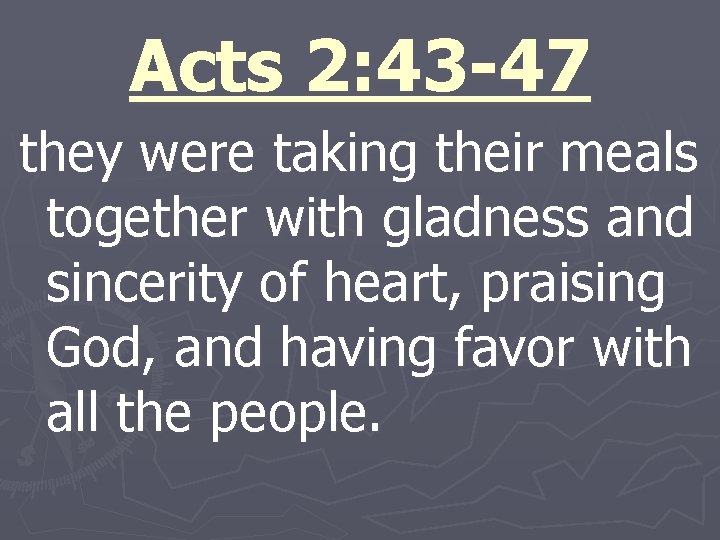 Acts 2: 43 -47 they were taking their meals together with gladness and sincerity