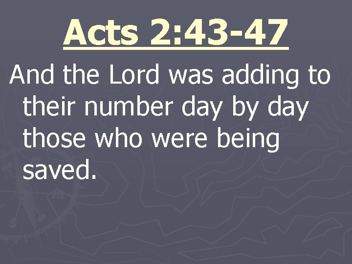 Acts 2: 43 -47 And the Lord was adding to their number day by