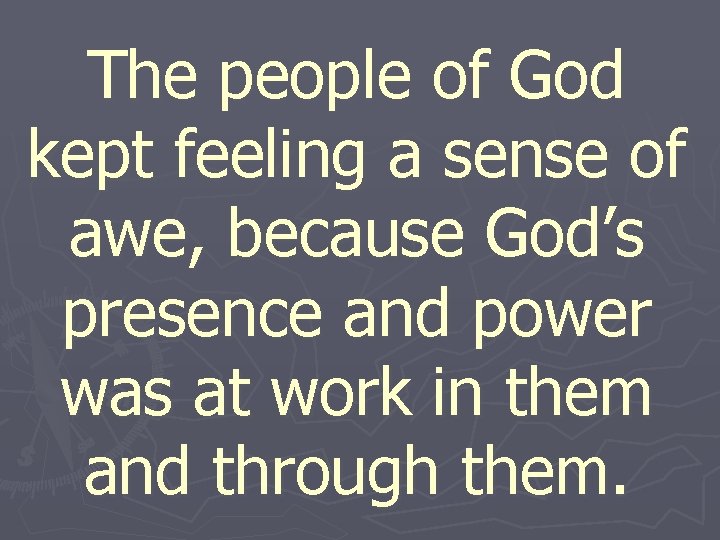 The people of God kept feeling a sense of awe, because God’s presence and