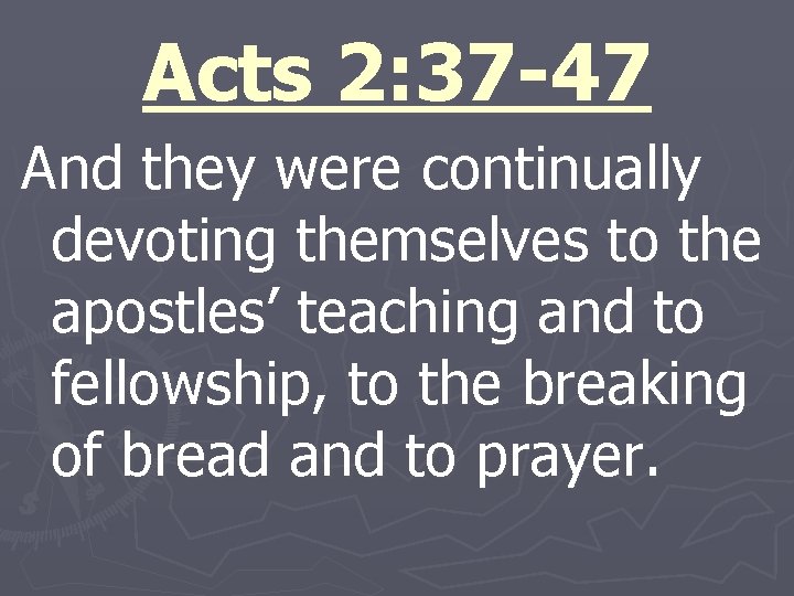 Acts 2: 37 -47 And they were continually devoting themselves to the apostles’ teaching