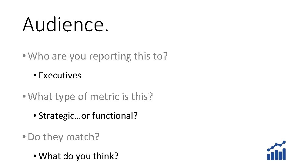Audience. • Who are you reporting this to? • Executives • What type of