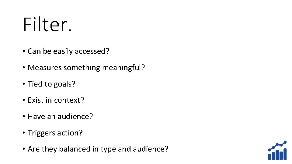Filter. • Can be easily accessed? • Measures something meaningful? • Tied to goals?