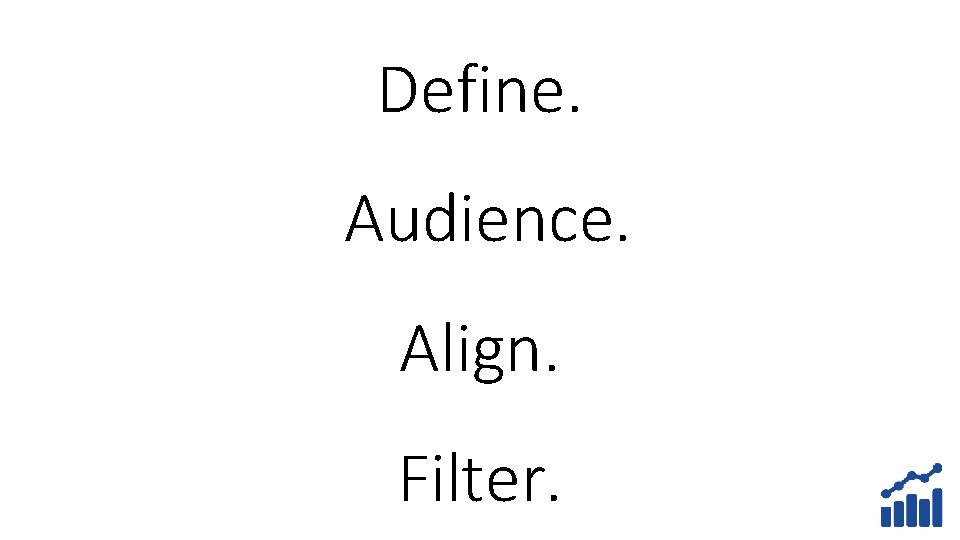 Define. Audience. Align. Filter. 