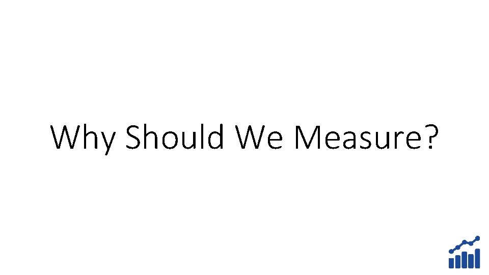 Why Should We Measure? 