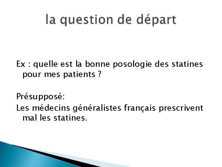Ex : quelle est la bonne posologie des statines pour mes patients ? Présupposé: Ex : quelle est la bonne posologie des statines pour mes patients ? Présupposé: