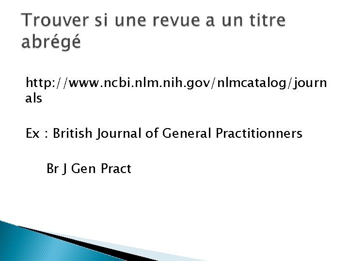 http: //www. ncbi. nlm. nih. gov/nlmcatalog/journ als Ex : British Journal of General Practitionners http: //www. ncbi. nlm. nih. gov/nlmcatalog/journ als Ex : British Journal of General Practitionners