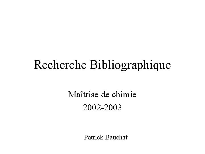 Recherche Bibliographique Maîtrise de chimie 2002 -2003 Patrick Bauchat 