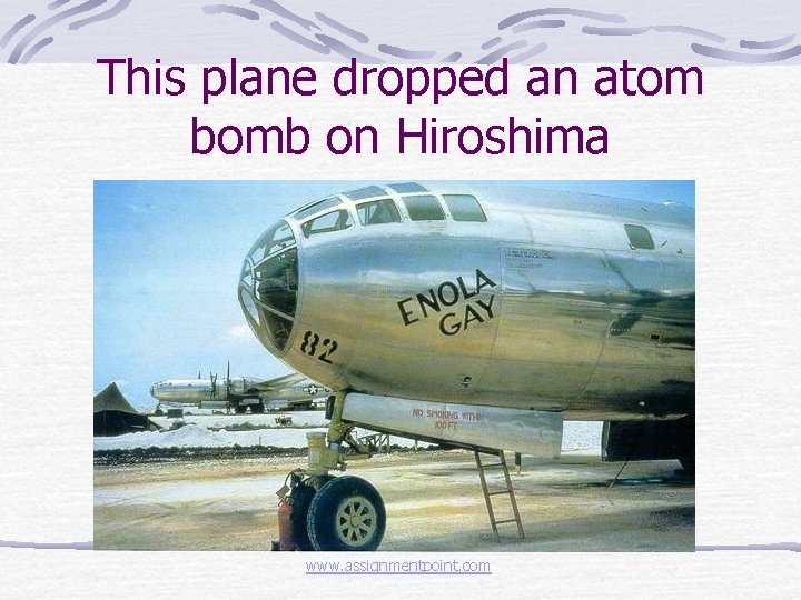 This plane dropped an atom bomb on Hiroshima www. assignmentpoint. com 