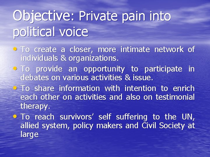 Objective: Private pain into political voice • To create a closer, more intimate network