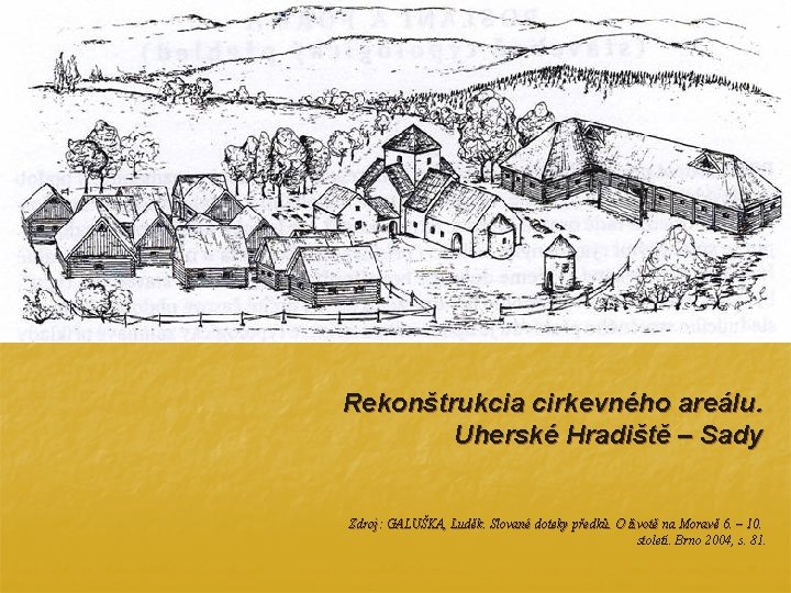 Rekonštrukcia cirkevného areálu. Uherské Hradiště – Sady Zdroj: GALUŠKA, Luděk. Slované doteky předků. O