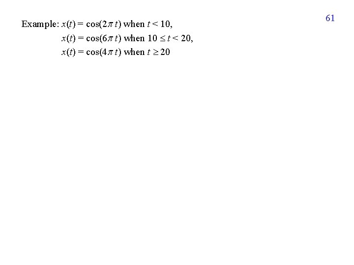 Example: x(t) = cos(2 t) when t < 10, x(t) = cos(6 t) when