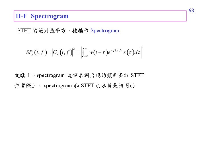 II-F Spectrogram STFT 的絕對值平方，被稱作 Spectrogram 文獻上，spectrogram 這個名詞出現的頻率多於 STFT 但實際上， spectrogram 和 STFT 的本質是相同的 68