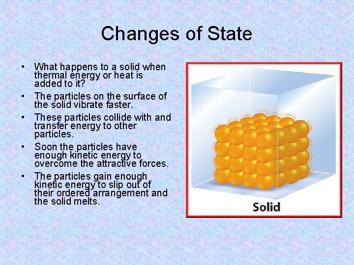 Changes of State • What happens to a solid when thermal energy or heat