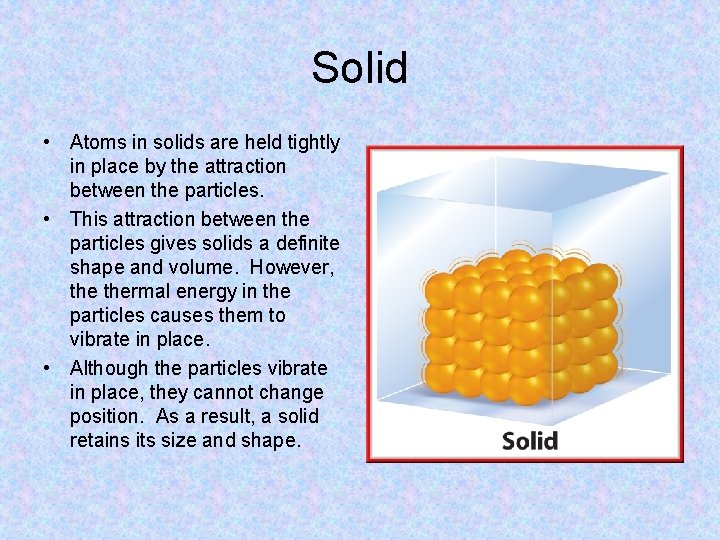 Solid • Atoms in solids are held tightly in place by the attraction between