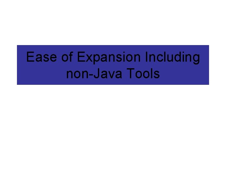 Ease of Expansion Including non-Java Tools Ease of Expansion Including non-Java Tools