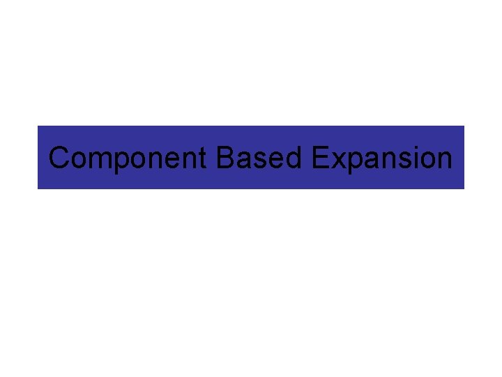 Component Based Expansion Component Based Expansion