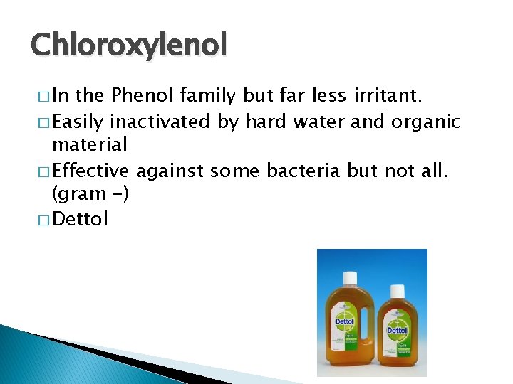 Chloroxylenol � In the Phenol family but far less irritant. � Easily inactivated by