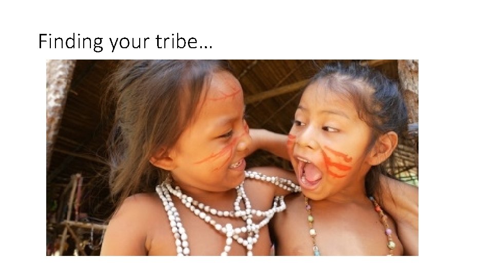 Finding your tribe… Finding your tribe…