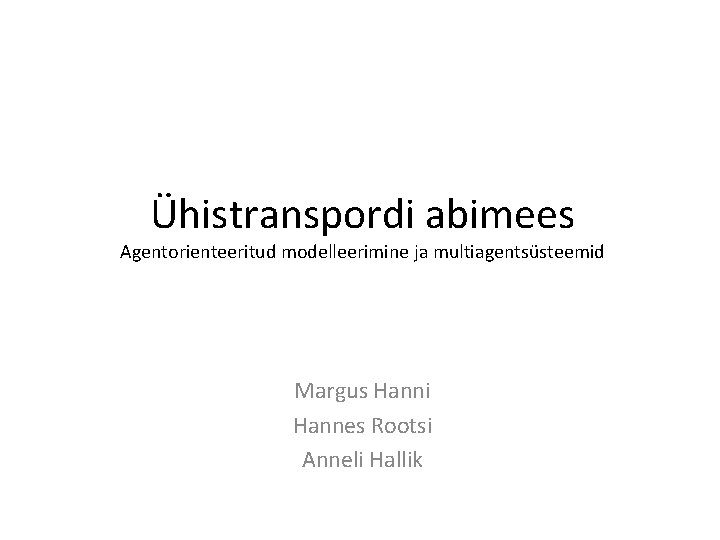 Ühistranspordi abimees Agentorienteeritud modelleerimine ja multiagentsüsteemid Margus Hanni Hannes Rootsi Anneli Hallik 