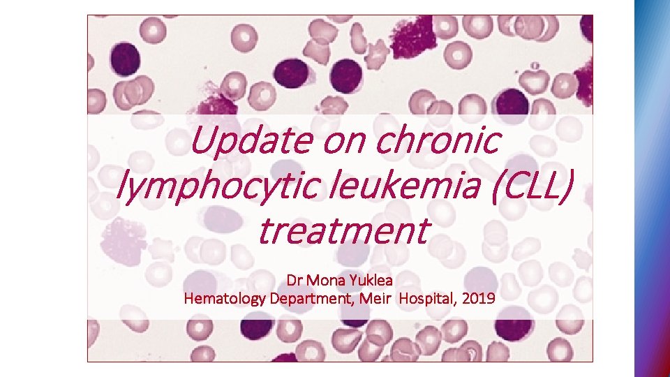 Update on chronic lymphocytic leukemia (CLL) treatment Dr Mona Yuklea Hematology Department, Meir Hospital,