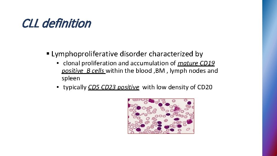 CLL definition § Lymphoproliferative disorder characterized by • clonal proliferation and accumulation of mature