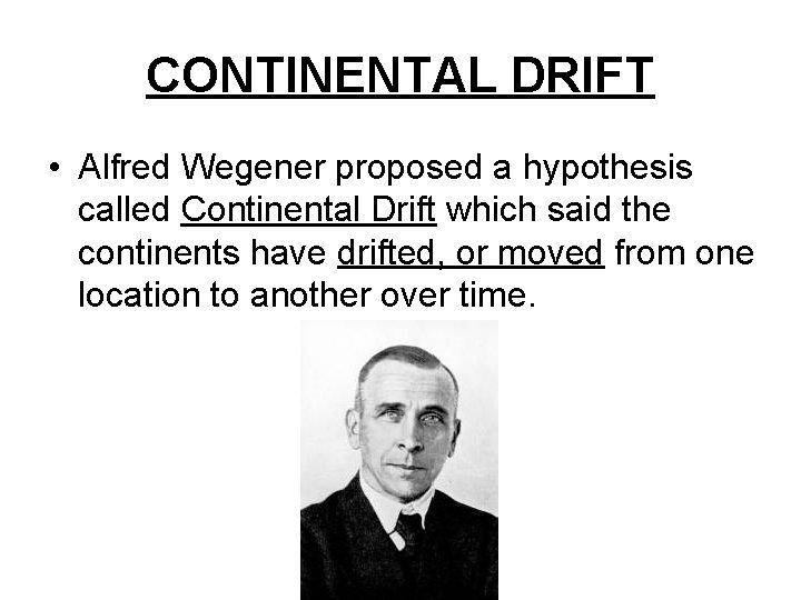 CONTINENTAL DRIFT • Alfred Wegener proposed a hypothesis called Continental Drift which said the