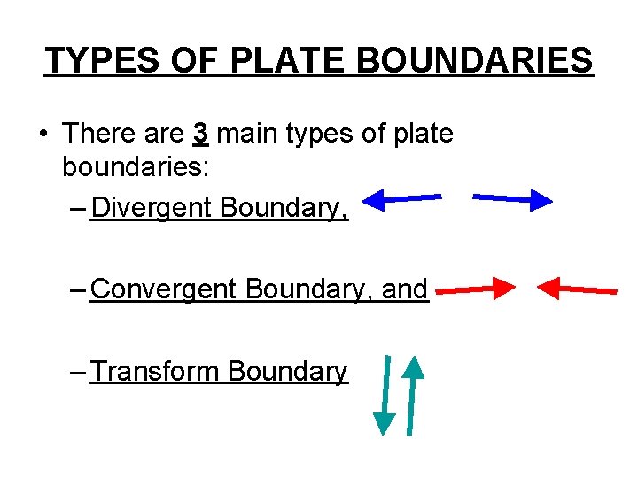 TYPES OF PLATE BOUNDARIES • There are 3 main types of plate boundaries: –