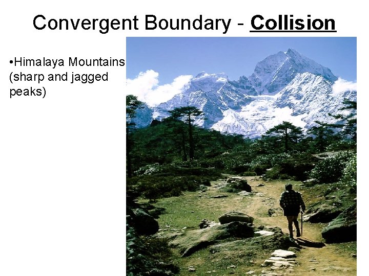 Convergent Boundary - Collision • Himalaya Mountains (sharp and jagged peaks) 