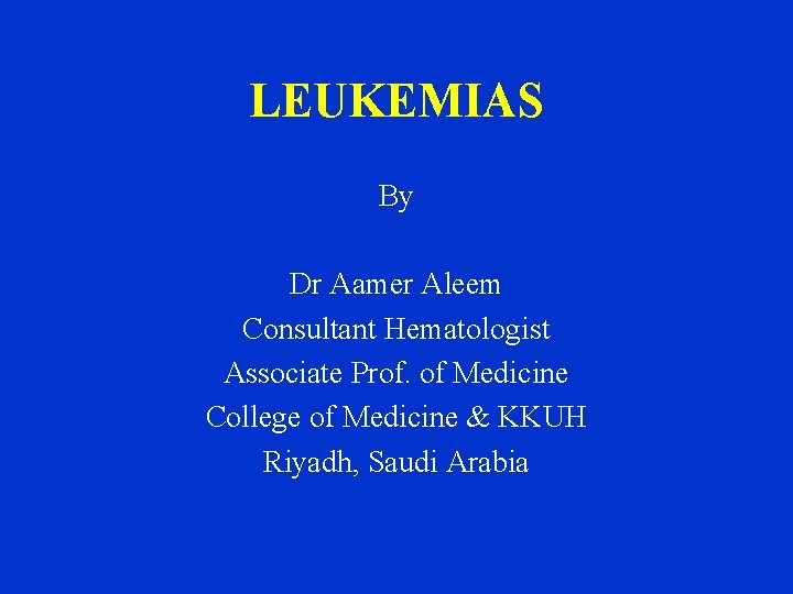 LEUKEMIAS By Dr Aamer Aleem Consultant Hematologist Associate Prof. of Medicine College of Medicine