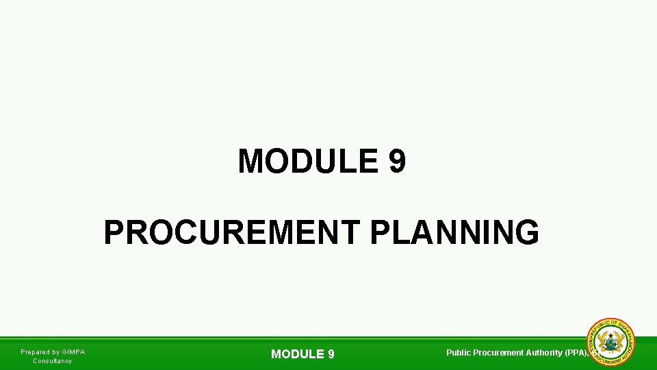 MODULE 9 PROCUREMENT PLANNING Prepared by GIMPA Consultancy MODULE 9 Public Procurement Authority (PPA),