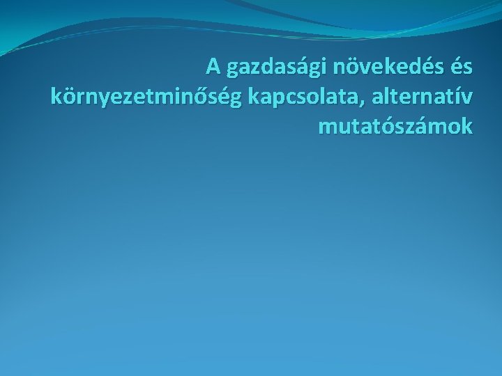 A gazdasági növekedés és környezetminőség kapcsolata, alternatív mutatószámok 