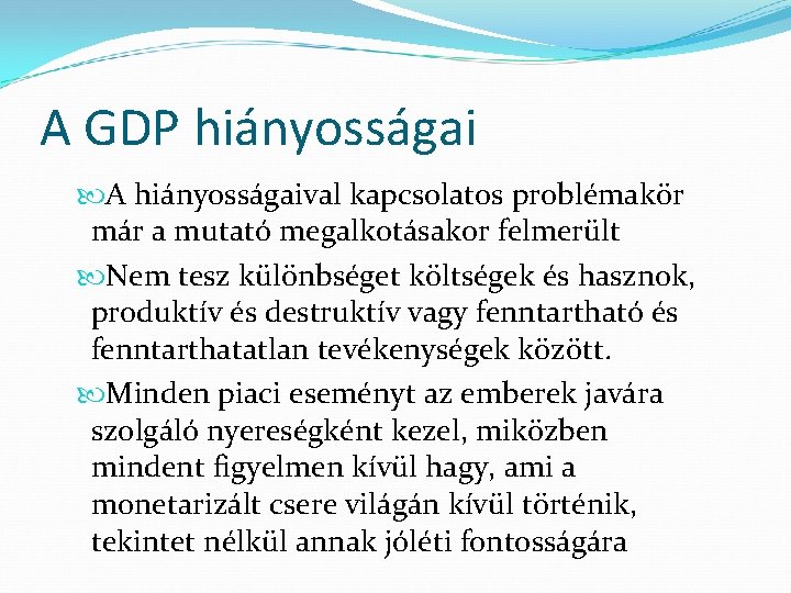 A GDP hiányosságai A hiányosságaival kapcsolatos problémakör már a mutató megalkotásakor felmerült Nem tesz