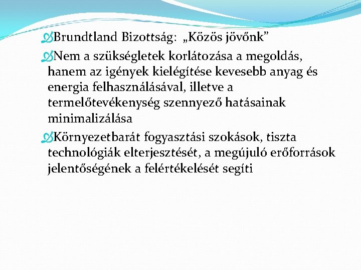  Brundtland Bizottság: „Közös jövőnk” Nem a szükségletek korlátozása a megoldás, hanem az igények