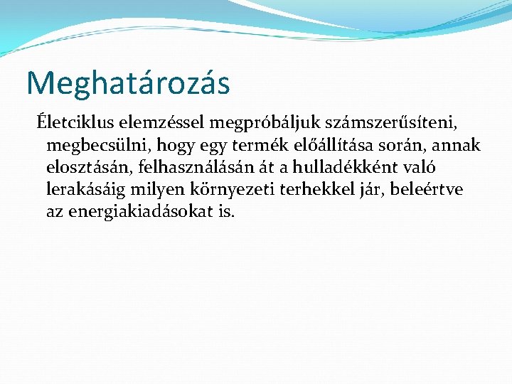 Meghatározás Életciklus elemzéssel megpróbáljuk számszerűsíteni, megbecsülni, hogy egy termék előállítása során, annak elosztásán, felhasználásán