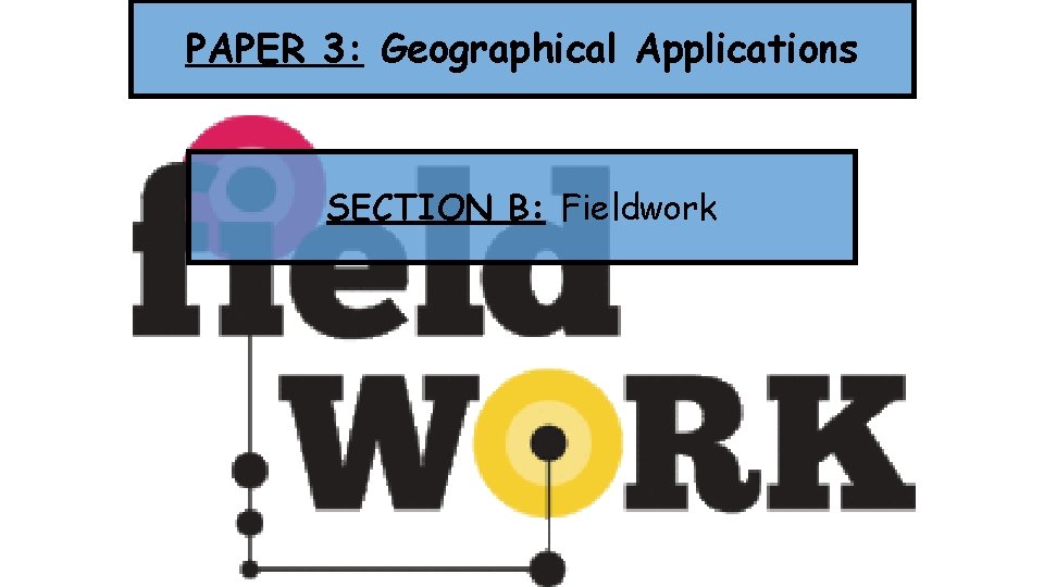 PAPER 3: Geographical Applications SECTION B: Fieldwork 