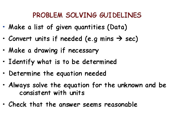 PROBLEM SOLVING GUIDELINES • Make a list of given quantities (Data) • Convert units