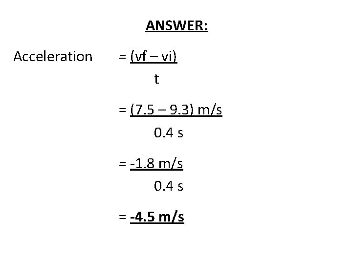 ANSWER: Acceleration = (vf – vi) t = (7. 5 – 9. 3) m/s