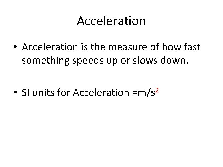 Acceleration • Acceleration is the measure of how fast something speeds up or slows