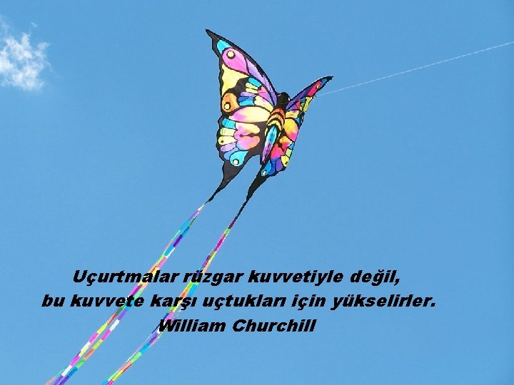 Uçurtmalar rüzgar kuvvetiyle değil, bu kuvvete karşı uçtukları için yükselirler. William Churchill 