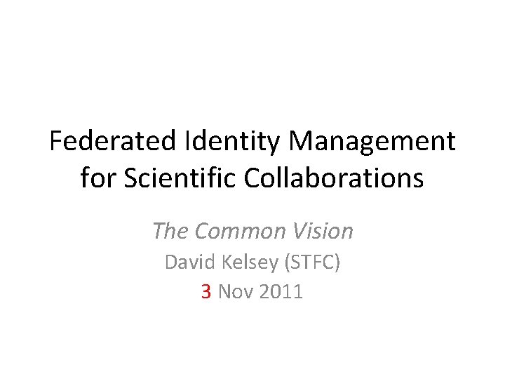Federated Identity Management for Scientific Collaborations The Common Vision David Kelsey (STFC) 3 Nov