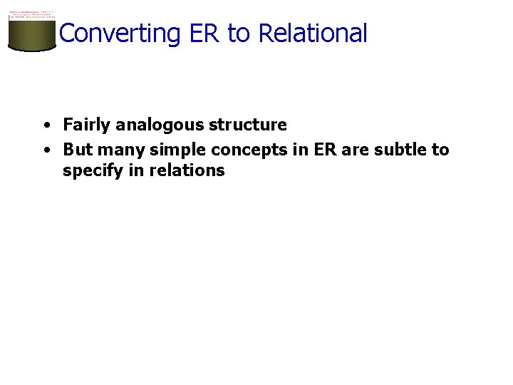 Converting ER to Relational • Fairly analogous structure • But many simple concepts in