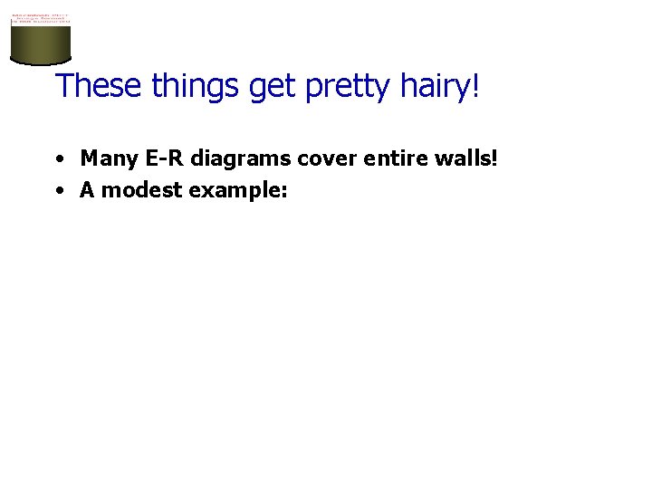 These things get pretty hairy! • Many E-R diagrams cover entire walls! • A