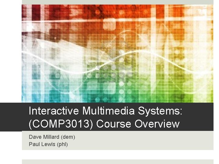 Interactive Multimedia Systems: (COMP 3013) Course Overview Dave Millard (dem) Paul Lewis (phl) 